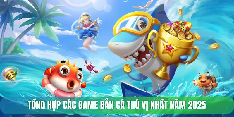 Tổng hợp các game bắn cá thú vị nhất năm 2025